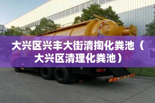 大興區興豐大街清掏化糞池（大興區清理化糞池）