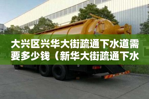 大興區興華大街疏通下水道需要多少錢(新華大街疏通下水道) 大興區興華大街疏通下水道需要多少錢(新華大街疏通下水道)