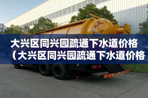 大興區(qū)同興園疏通下水道價格（大興區(qū)同興園疏通下水道價格查詢）