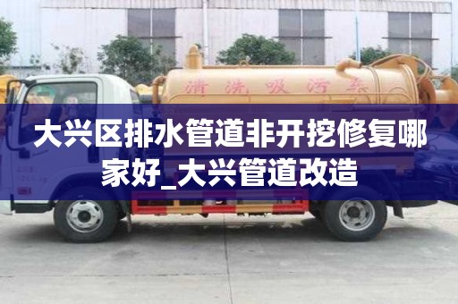 大興區排水管道非開挖修復哪家好_大興管道改造