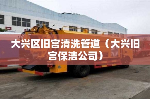大興區舊宮清洗管道（大興舊宮保潔公司）