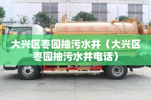 大興區棗園抽污水井（大興區棗園抽污水井電話）