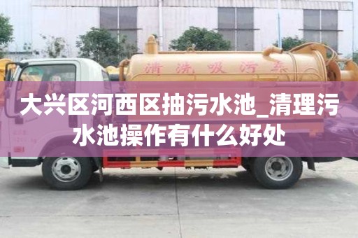 大興區河西區抽污水池_清理污水池操作有什么好處