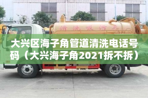 大興區(qū)海子角管道清洗電話號碼（大興海子角2021拆不拆）