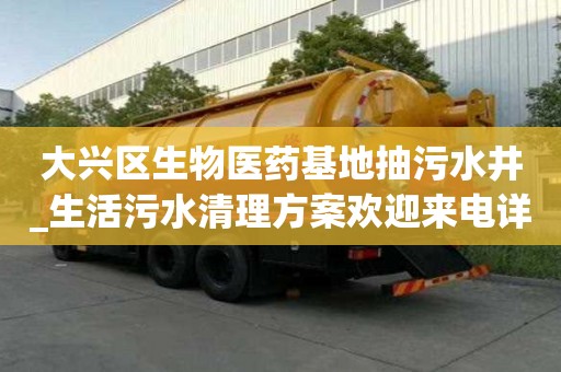 大興區(qū)生物醫(yī)藥基地抽污水井_生活污水清理方案歡迎來電詳詢