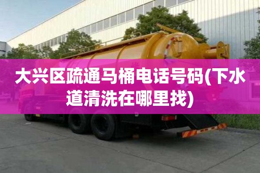 大興區疏通馬桶電話號碼(下水道清洗在哪里找)