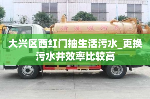 大興區西紅門抽生活污水_更換污水井效率比較高