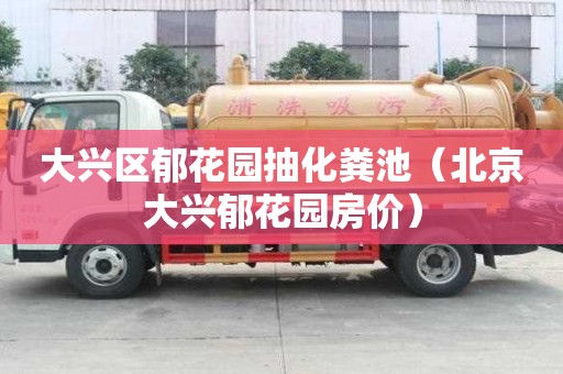 大興區郁花園抽化糞池（北京大興郁花園房價）
