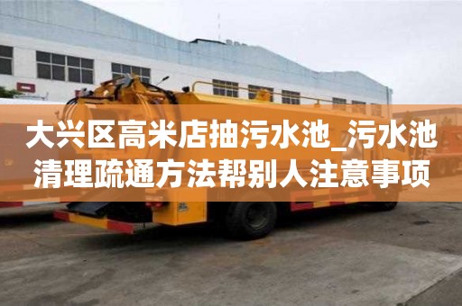 大興區高米店抽污水池_污水池清理疏通方法幫別人注意事項