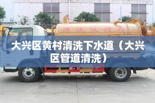 大興區(qū)黃村清洗下水道（大興區(qū)管道清洗）