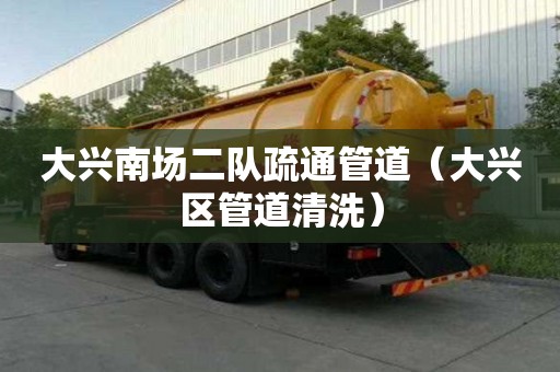 大興南場二隊疏通管道（大興區管道清洗）