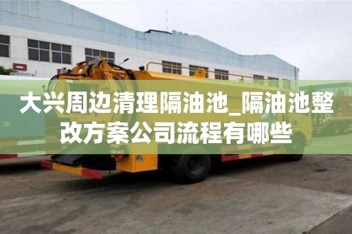 大興周邊清理隔油池_隔油池整改方案公司流程有哪些