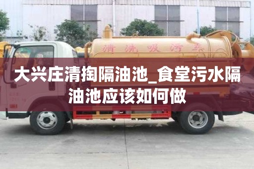 大興莊清掏隔油池_食堂污水隔油池應該如何做