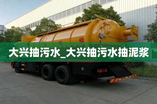 大興抽污水_大興抽污水抽泥漿