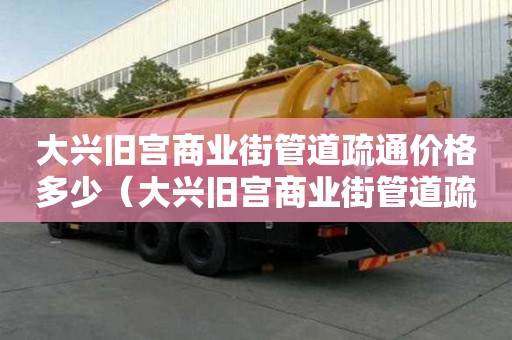 大興舊宮商業街管道疏通價格多少(大興舊宮商業街管道疏通價格多少錢) 大興舊宮商業街管道疏通價格多少(大興舊宮商業街管道疏通價格多少錢)