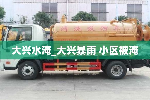 大興水淹_大興暴雨 小區被淹