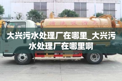 大興污水處理廠在哪里_大興污水處理廠在哪里啊