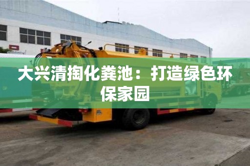 大興清掏化糞池：打造綠色環保家園