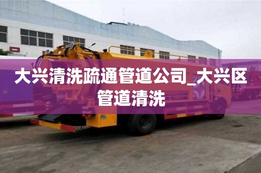 大興清洗疏通管道公司_大興區管道清洗