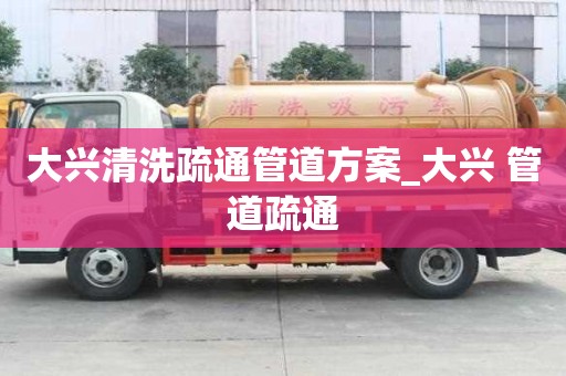 大興清洗疏通管道方案_大興 管道疏通