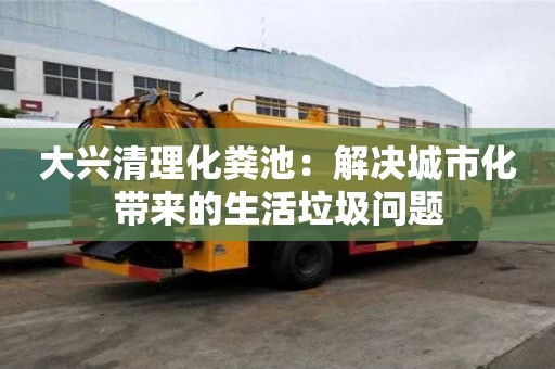 大興清理化糞池：解決城市化帶來的生活垃圾問題