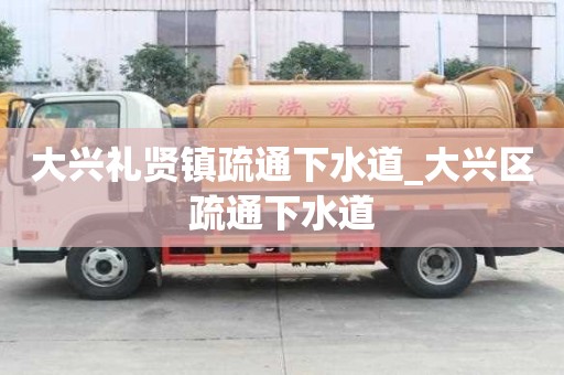 大興禮賢鎮疏通下水道_大興區疏通下水道