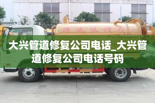 大興管道修復(fù)公司電話_大興管道修復(fù)公司電話號碼