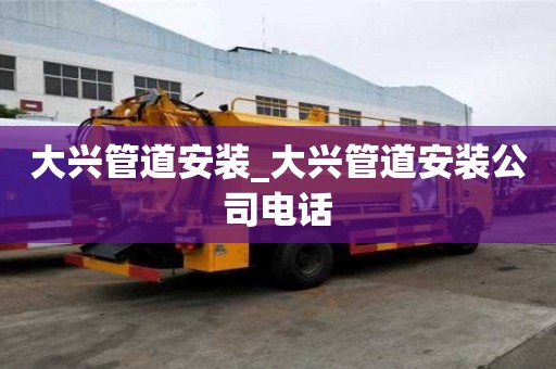 大興管道安裝_大興管道安裝公司電話