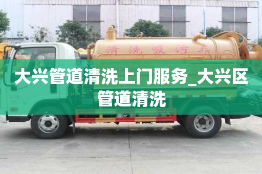 大興管道清洗上門服務(wù)_大興區(qū)管道清洗
