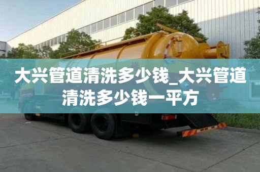 大興管道清洗多少錢_大興管道清洗多少錢一平方