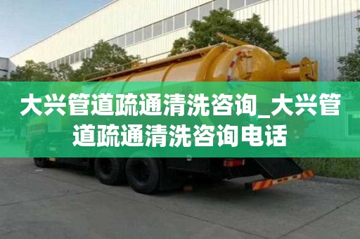 大興管道疏通清洗咨詢_大興管道疏通清洗咨詢電話