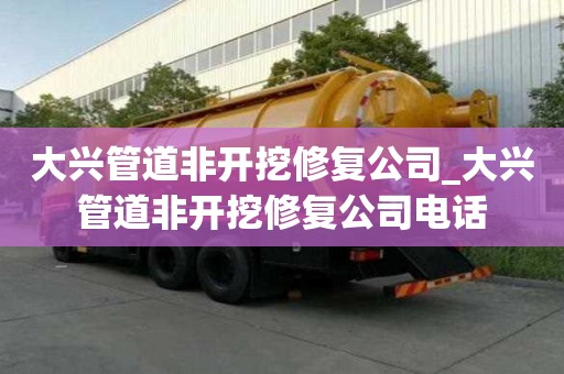 大興管道非開挖修復公司_大興管道非開挖修復公司電話