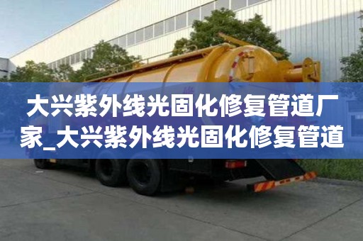 大興紫外線光固化修復管道廠家_大興紫外線光固化修復管道廠家電話