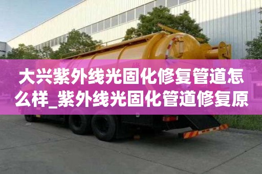 大興紫外線光固化修復管道怎么樣_紫外線光固化管道修復原理