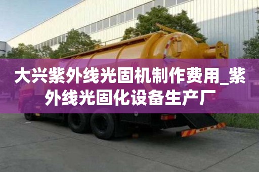 大興紫外線光固機制作費用_紫外線光固化設備生產廠