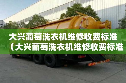 大興葡萄洗衣機維修收費標準（大興葡萄洗衣機維修收費標準是多少）