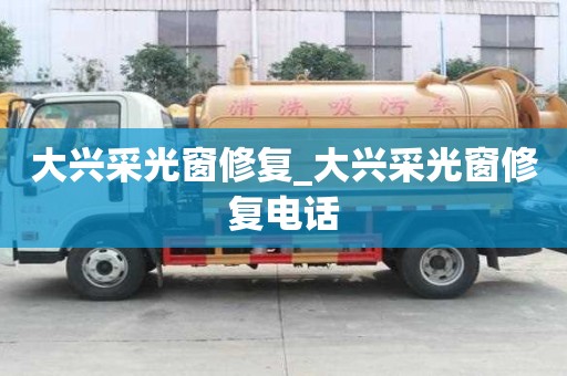 大興采光窗修復(fù)_大興采光窗修復(fù)電話