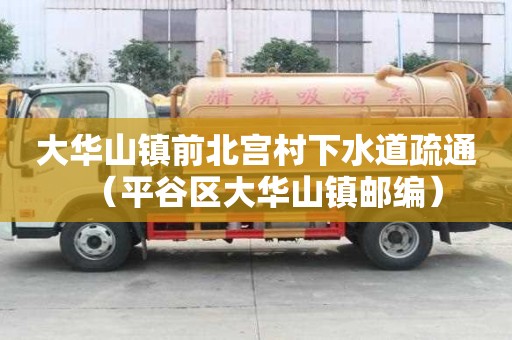 大華山鎮(zhèn)前北宮村下水道疏通（平谷區(qū)大華山鎮(zhèn)郵編）