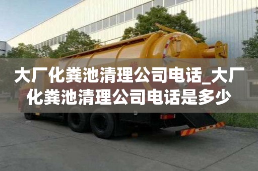 大廠化糞池清理公司電話_大廠化糞池清理公司電話是多少
