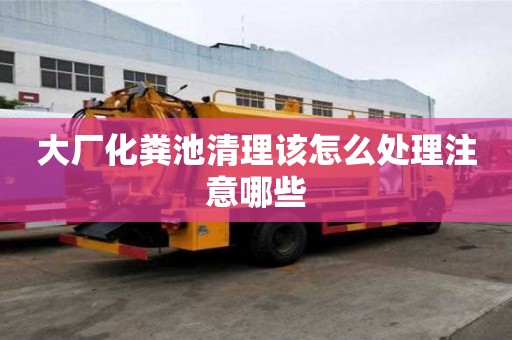大廠化糞池清理該怎么處理注意哪些