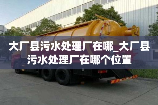 大廠縣污水處理廠在哪_大廠縣污水處理廠在哪個位置