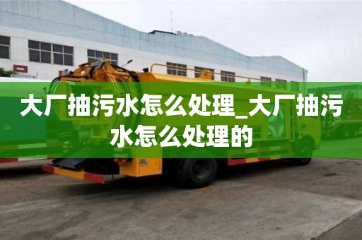 大廠抽污水怎么處理_大廠抽污水怎么處理的