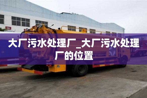 大廠污水處理廠_大廠污水處理廠的位置