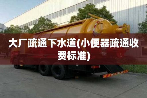 大廠疏通下水道(小便器疏通收費標準)
