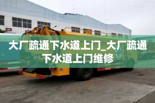 大廠疏通下水道上門_大廠疏通下水道上門維修