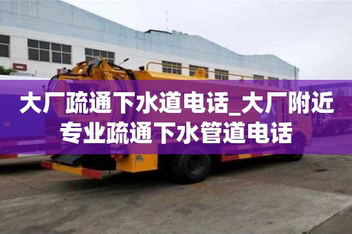 大廠疏通下水道電話_大廠附近專業疏通下水管道電話