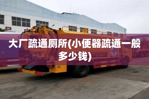 大廠疏通廁所(小便器疏通一般多少錢) 大廠疏通廁所(小便器疏通一般多少錢)