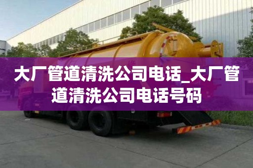 大廠管道清洗公司電話_大廠管道清洗公司電話號碼