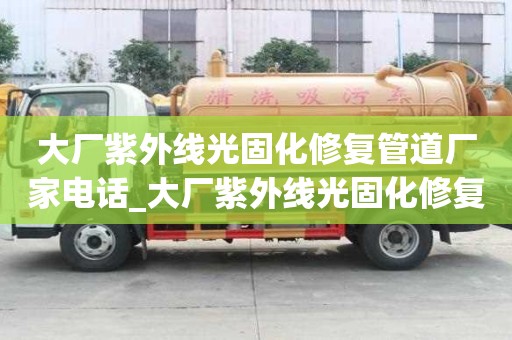 大廠紫外線光固化修復管道廠家電話_大廠紫外線光固化修復管道廠家電話多少