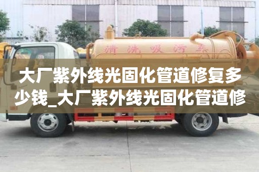 大廠紫外線光固化管道修復(fù)多少錢_大廠紫外線光固化管道修復(fù)多少錢一米